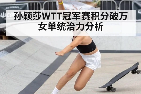 孙颖莎WTT冠军赛积分破万女单统治力分析