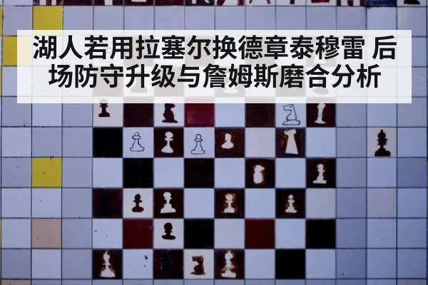 湖人若用拉塞尔换德章泰穆雷 后场防守升级与詹姆斯磨合分析