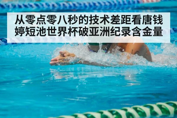 从零点零八秒的技术差距看唐钱婷短池世界杯破亚洲纪录含金量